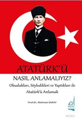 Atatürk'ü Nasıl Anlamalıyız? Mehmet Saray