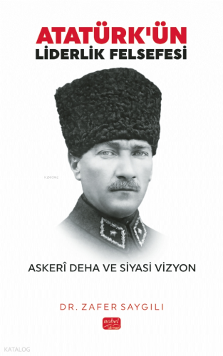 Atatürk'ün Liderlik Felsefesi - Askerî Deha ve Siyasi Vizyon