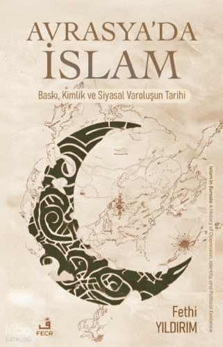 Avrasya'da İslam;Baskı, Kimlik ve Siyasal Varoluşun Tarihi Fethi Yıldı