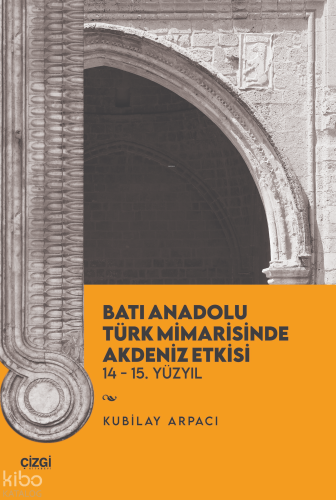 Batı Anadolu Türk Mimarisinde Akdeniz Etkisi 14-15. Yüzyıl Kubilay Arp