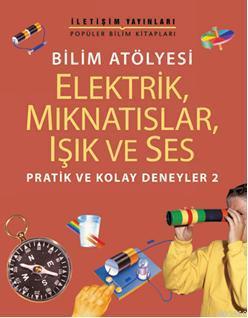 Bilim Atölyesi - Elektrik, Mıknatıslar, Işık ve Ses; Pratik ve Kolay Deneyler 2
