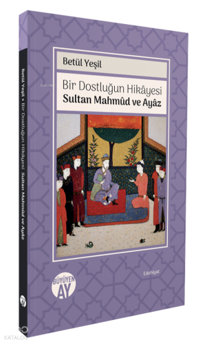 Bir Dostluğun Hikâyesi;Sultan Mahmûd ve Ayâz