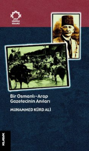 Bir Osmanlı-Arap Gazetecinin Anıları Muhammed Kürd Ali