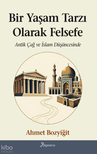 Bir Yaşam Tarzı Olarak Felsefe;Antik Çağ ve İslam Düşüncesinde Ahmet B