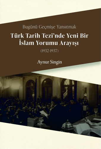 Bugünü Geçmişe Yansıtmak - Türk Tarih Tezi'nde Yeni Bir İslam Yorumu Arayışı (1932-1937)