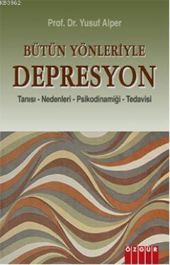 Bütün Yönleriyle Depresyon; Tanısı - Nedenleri - Psikodinamiği - Tedavisi