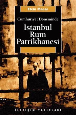 Cumhuriyet Döneminde İstanbul Rum Patrikhanesi Elçin Macar