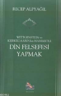 Din Felsefesi Yapmak; Wıttgensteın ve Kıerkegaard'dan Hareketle