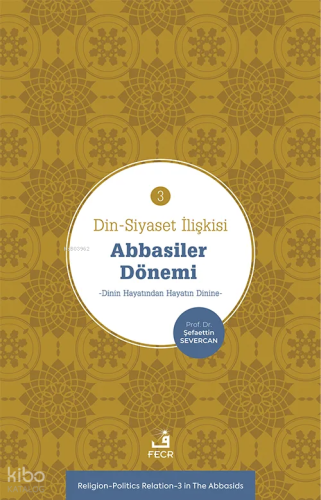 Din-Siyaset İlişkisi-3: Abbâsiler Dönemi;Dinin Hayatından Hayatın Dini