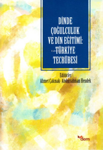 Dinde Çoğulculuk ve Din Eğitimi: Türkiye Tecrübesi Ahmet Çakmak