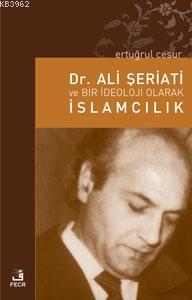Dr. Ali Şeriati ve Bir İdeoloji Olarak İslamcılık Ertuğrul Cesur