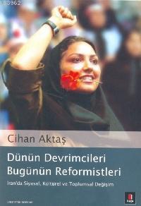 Dünün Devrimcileri Bugünün Reformistleri; İran´da Siyasal, Kültürel ve Toplumsal Değişim