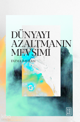 Dünyayı Azaltmanın Mevsimi Fatma Bayram