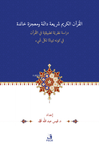 el-Kur’ânu Şerî‘atün Dâimetün ve Mu‘cizetün Hâlidetün Dirase- Nazariyye Tatbîkiyye -fi’l Kur’ân’l-Kerîmi fî Kevnihi Tibyânen li-Külli Şey’in