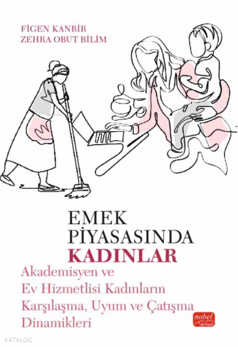 Emek Piyasasında Kadınlar; Akademisyen ve Ev Hizmetlisi Kadınların Karşılaşma, Uyum ve Çatışma Dinamikleri