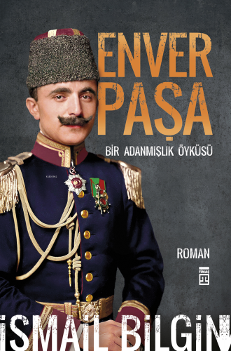 Enver Paşa;Bir Adanmış Öyküsü İsmail Bilgin