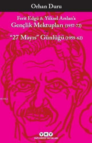 Ferit Edgü - Yüksel Arslan'a Gençlik Mektupları (1957-72); "27 Mayıs" Günlüğü (1959-62)