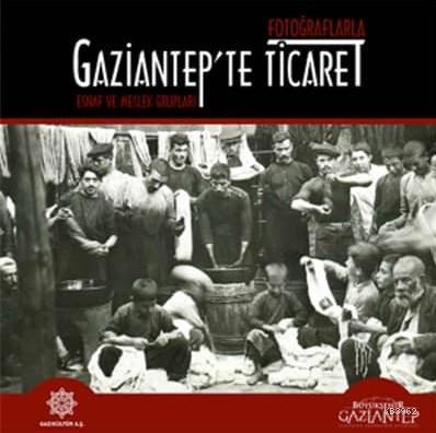 Fotoğraflarla Gaziantep'te Ticaret. Esnaf ve Meslek Grupları