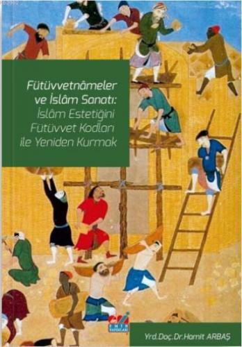 Fütüvvetnâmeler ve İslam Sanatı: İslam Estetiğini Fütüvvet Kodları ile