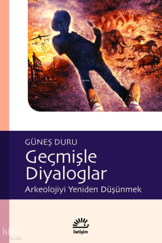 Geçmişle Diyaloglar: Arkeolojiyi Yeniden Düşünmek Güneş Duru