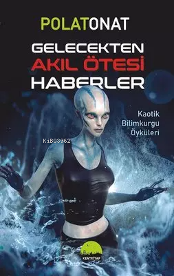 Gelecekten Akıl Ötesi Haberler ;Kaotik Bilimkurgu Öyküleri Polat Onat
