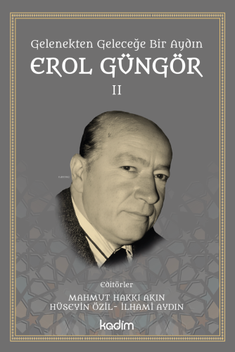 Gelenekten Geleceğe Bir Aydın: Erol Güngör Cilt II Mahmut Hakkı Akın