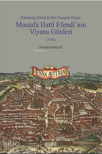 Habsburg Gözüyle Bir Osmanlı Elçisi; Mustafa Hatti Efendi'nin Viyana Günleri (1748)