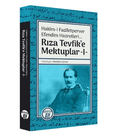 Hakîm-i Fazîletperver Efendim Hazretleri... ;Rıza Tevfik’e Mektuplar -I-