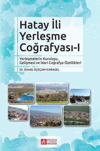 Hatay İli Yerleşme Coğrafyası-I; Yerleşmelerin Kuruluşu, Gelişmesi ve İdari Coğrafya Özellikleri