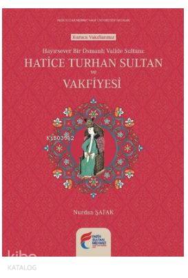 Hayırsever Bir Osmanlı Valide Sultanı-Hatice Turhan Sultan ve Vakfiyes