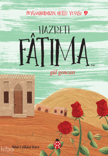 Hazreti Fatıma- Gül Goncası;Peygamberimizin Mutlu Yuvası-3 Hilal Çelik