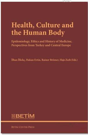 Health Culture and The Human Body; Epidemiology, Ethics and History of Medicine, Perspectives FromTurkey and Central Europe