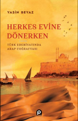 Herkes Evine Dönerken ;Türk Edebiyatında Arap Coğrafyası Yasin Beyaz