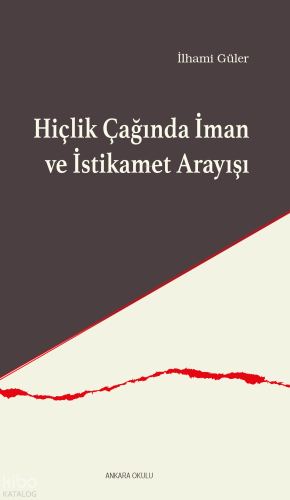 Hiçlik Çağında İman ve İstikamet Arayışı İlhami Güler