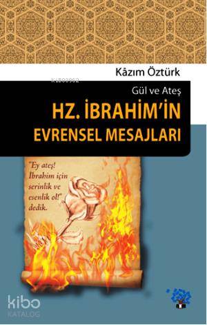 Hz. İbrahim'in Evrensel Mesajları; Gül ve Ateş Kazım Öztürk