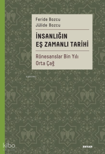 İnsanlığın Eş Zamanlı Tarihi 2;Rönesanslar Bin Yılı Orta Çağ Feride Bo