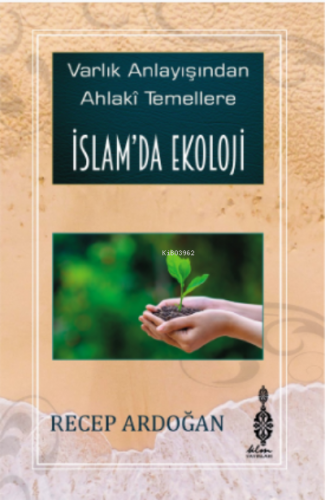 İslam’da Ekoloji ;Varlık Anlayışından Ahlâkî Temellere İslam’da Ekoloj