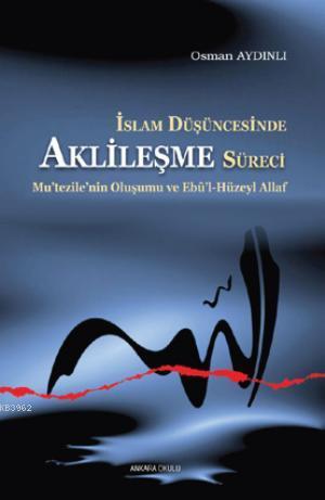 İslam Düşüncesinde Aklileşme Süreci;Mu’tezile’nin Oluşumu ve Ebû’l-Hüzeyl Allaf