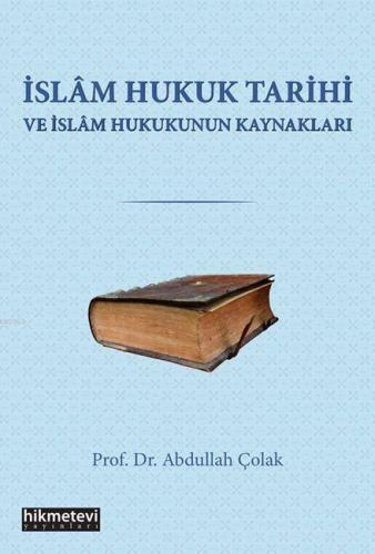 İslam Hukuk Tarihi Ve İslam Hukukunun Kaynakları Abdullah Çolak