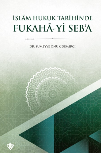 İslam Hukuk Tarihinde Fukahâ-yi Seb’a Sümeyye Onuk Demirci