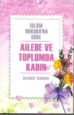 İslam Hukukuna Göre Ailede ve Toplumda Kadın Mehmet Dikmen