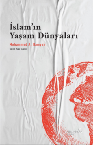 İslam’ın Yaşam Dünyaları: Bir Dinin Pragmatikleri Mohammed A. Bamyeh
