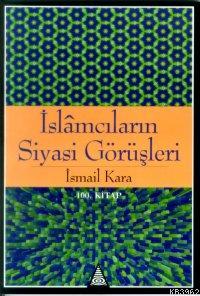 İslâmcıların Siyasi Görüşleri İsmail Kara