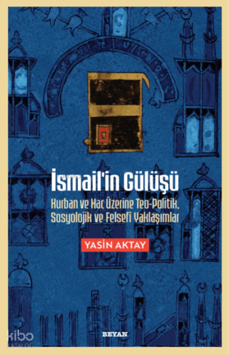 İsmail'in Gülüşü;Kurban ve Hac Üzerine Teo-Politik, Sosyolojik ve Fels