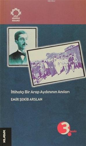 İttihatçı Bir Arap Aydınının Anıları Arapların Gözüyle Osmanlı Emir Şe