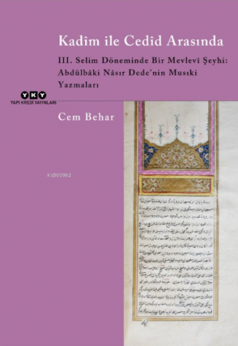 Kadîm İle Cedîd Arasında;III. Selim Döneminde Bir Mevlevi Şeyhi: Abdülbâki Nâsır Dede’nin Musıki Yazmaları