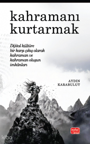 Kahramanı Kurtarnak - Dijital Kültüre Bir Karşı Çıkış Olarak Kahraman ve Kahraman Oluşun İmkânları