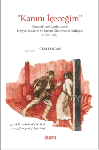 “Kanını İçeceğim” Osmanlı’dan Cumhuriyet’e Bireysel Şiddetin ve İstemli Öldürmenin Tarihçesi (1858-1938)