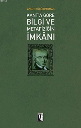Kant'a Göre Bilgi ve Metafiziğin İmkanı Aykut Küçükparmak