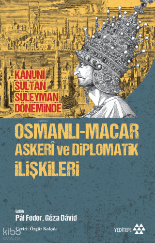 Kanunî Sultan Süleyman Döneminde Osmanlı-Macar Askerî ve Diplomatik İlişkileri